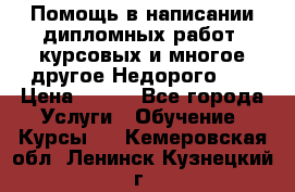 Помощь в написании дипломных работ, курсовых и многое другое.Недорого!!! › Цена ­ 300 - Все города Услуги » Обучение. Курсы   . Кемеровская обл.,Ленинск-Кузнецкий г.